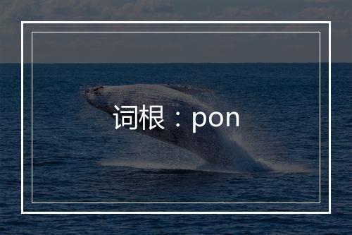 词根：pon