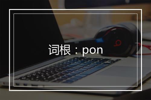 词根：pon