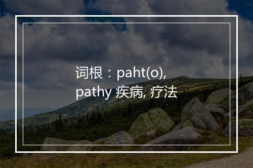词根：paht(o), pathy 疾病, 疗法