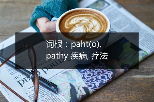 词根：paht(o), pathy 疾病, 疗法