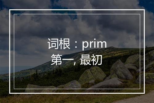 词根：prim 第一, 最初