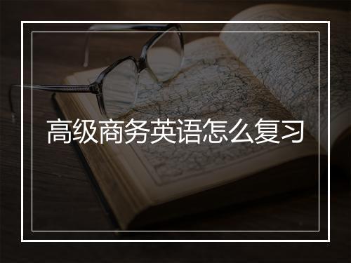 高级商务英语怎么复习