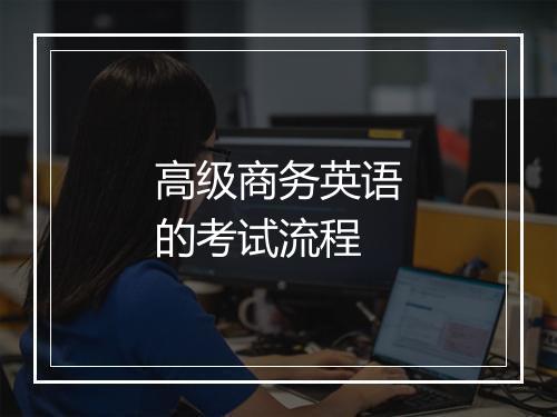 高级商务英语的考试流程