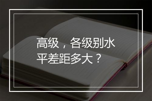 高级，各级别水平差距多大？