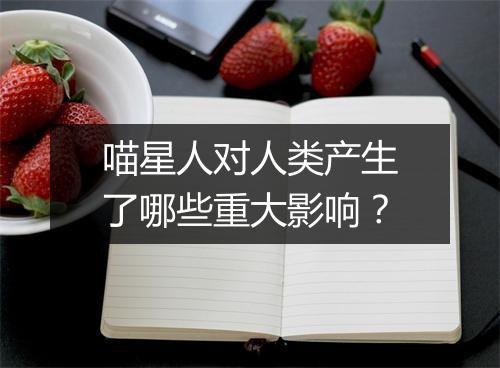 喵星人对人类产生了哪些重大影响？