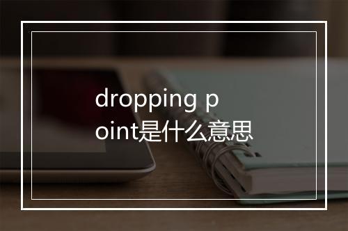 dropping point是什么意思