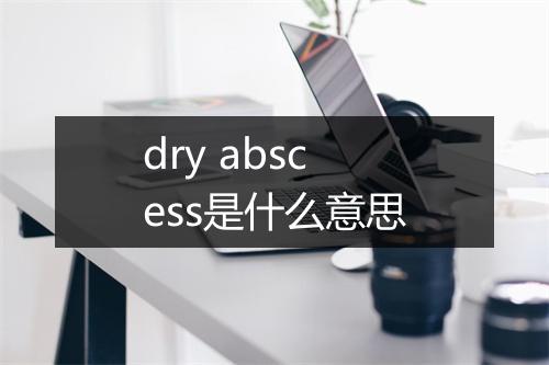 dry abscess是什么意思