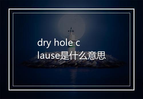 dry hole clause是什么意思