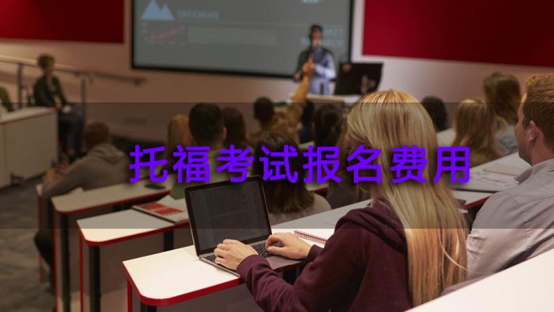 托福考试报名费用-报名托福一般多少钱?